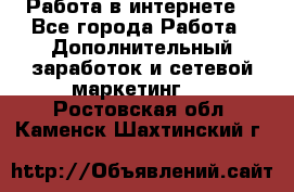 Работа в интернете  - Все города Работа » Дополнительный заработок и сетевой маркетинг   . Ростовская обл.,Каменск-Шахтинский г.